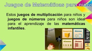 Estos juegos de multiplicación para niños y
juegos de números para niños son ideal
para el aprendizaje de las matemáticas
infantiles.
 