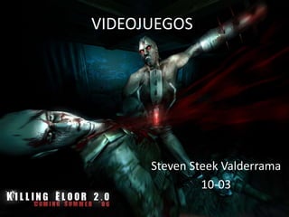 VIDEOJUEGOS
Steven Steek Valderrama
10-03
 