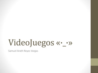 VideoJuegos «·_·»
Samuel Arath Reyes Vargas
 