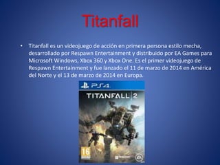 Titanfall
• Titanfall es un videojuego de acción en primera persona estilo mecha,
desarrollado por Respawn Entertainment y...