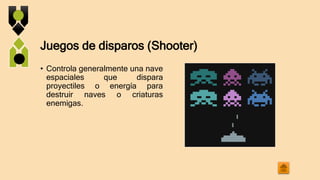 Juegos de disparos (Shooter)
• Controla generalmente una nave
espaciales que dispara
proyectiles o energía para
destruir naves o criaturas
enemigas.
 