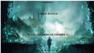 INFORMATICA
VIDEO JUEGOS
FAVIO EDUARDO GUTIERREZ F.
9/8/2019
 