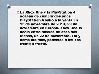 O La Xbox One y la PlayStation 4
acaban de cumplir dos años.
PlayStation 4 salió a la venta un
15 de noviembre de 2013, 29...