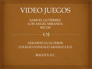 GERARDO GUALTEROS
COLEGIO GONZALO ARANGO I.E.D
BOGOTÁ D.C
SAMUEL GUTIÉRREZ
LUIS ÁNGEL MIRANDA
802 J.M
 