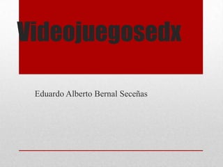 Videojuegosedx

 Eduardo Alberto Bernal Seceñas
 