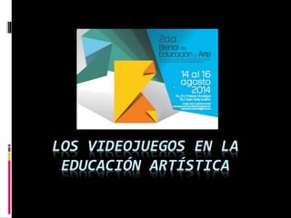 LOS VIDEOJUEGOS EN LA 
EDUCACIÓN ARTÍSTICA 
 