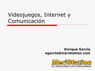 Videojuegos, Internet y Comunicación Enrique García [email_address] 