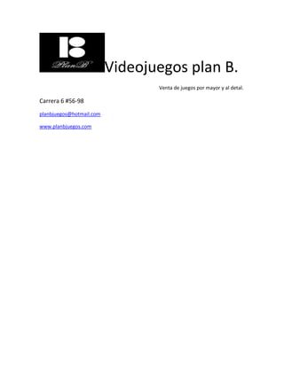Videojuegos plan B.
Venta de juegos por mayor y al detal.
Carrera 6 #56-98
planbjuegos@hotmail.com
www.planbjuegos.com
 