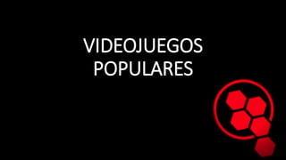 VIDEOJUEGOS
POPULARES
 