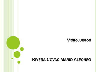VIDEOJUEGOS
RIVERA COVAC MARIO ALFONSO
 