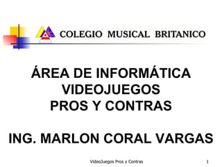 ÁREA DE INFORMÁTICA VIDEOJUEGOS PROS Y CONTRAS ING. MARLON CORAL VARGAS 