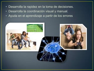 • Desarrolla la rapidez en la toma de decisiones.
• Desarrolla la coordinación visual y manual.
• Ayuda en el aprendizaje a partir de los errores
 