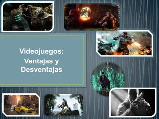 Videojuegos:
Ventajas y
Desventajas
 