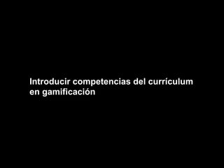 Introducir competencias del currículum
en gamificación
 
