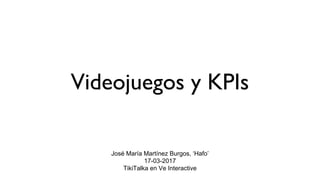Videojuegos y KPIs
José María Martínez Burgos, ‘Hafo’
17-03-2017
TikiTalka en Ve Interactive
 