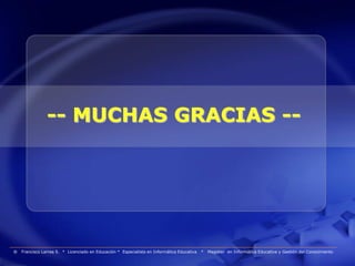 -- MUCHAS GRACIAS --




®   Francisco Larrea S. * Licenciado en Educación * Especialista en Informática Educativa   *   Magister en Informática Educativa y Gestión del Conocimiento
 