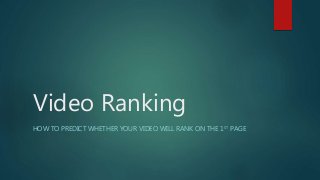 Video Ranking
HOW TO PREDICT WHETHER YOUR VIDEO WILL RANK ON THE 1ST PAGE
 