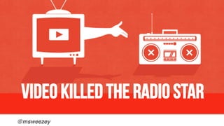 @msweezey!
Video killed the radio star
 