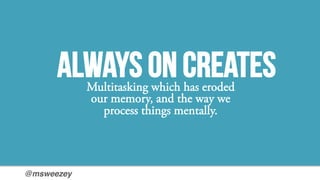 @msweezey!
Always on createsMultitasking which has eroded
our memory, and the way we
process things mentally.
 
