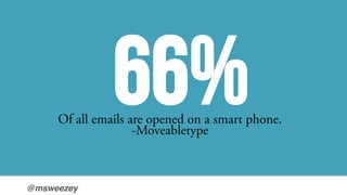 @msweezey!
66%Of all emails are opened on a smart phone.
-Moveabletype
 