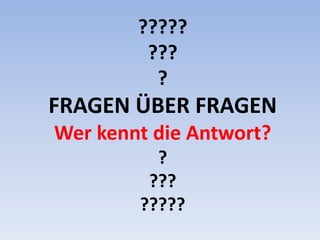 ?????
???
?

FRAGEN ÜBER FRAGEN
Wer kennt die Antwort?
?
???
?????

 