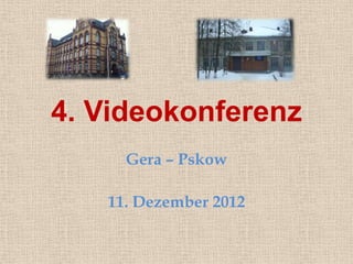 4. Videokonferenz
     Gera – Pskow

   11. Dezember 2012
 