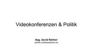 Videokonferenzen & Politik

        Mag. David Röthler
        politik.netzkompetenz.at
 