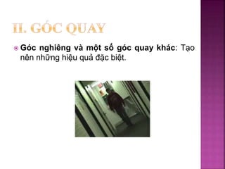  Góc nghiêng và một số góc quay khác: Tạo
nên những hiệu quả đặc biệt.
 