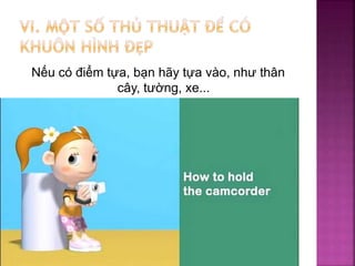 Nếu có điểm tựa, bạn hãy tựa vào, như thân
cây, tường, xe...
 