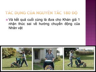  Và kết quả cuối cùng là đưa cho Khán giả 1
nhận thúc sai về hướng chuyển động của
Nhân vật
 