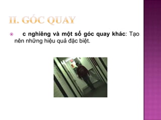 

c nghiêng và một số góc quay khác: Tạo
nên những hiệu quả đặc biệt.

 