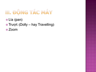  Lia

(pan)
 Trượt (Dolly – hay Travelling)
 Zoom

 