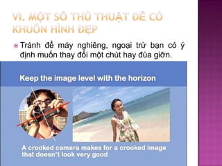 để máy nghiêng, ngoại trừ bạn có ý
định muốn thay đổi một chút hay đùa giỡn.

 Tránh

 