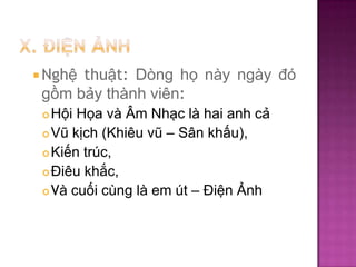  Nghệ

thuật: Dòng họ này ngày đó
gồm bảy thành viên:
Hội Họa và Âm Nhạc là hai anh cả
 Vũ kịch (Khiêu vũ – Sân khấu),
 Kiến trúc,
 Điêu khắc,
 Và cuối cùng là em út – Điện Ảnh


 
