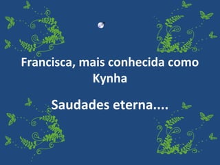Francisca, mais conhecida como
            Kynha

     Saudades eterna....
 