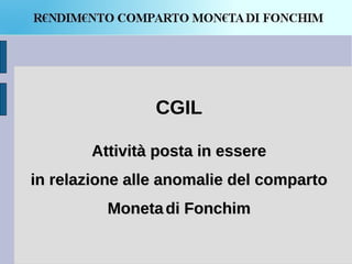 CGIL

        Attività posta in essere
in relazione alle anomalie del comparto
          Moneta di Fonchim
 