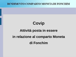 Covip
    Attività posta in essere
in relazione al comparto Moneta
          di Fonchim
 