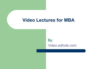 Video Lectures for MBA 
By: 
Video.edhole.com 
 