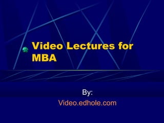 Video Lectures for 
MBA 
By: 
Video.edhole.com 
 