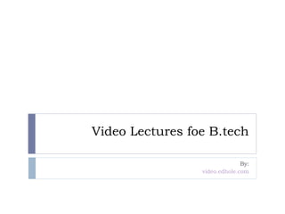Video Lectures foe B.tech 
By: 
video.edhole.com 
 
