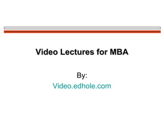 Video Lectures for MBAVideo Lectures for MBA
By:
Video.edhole.com
 