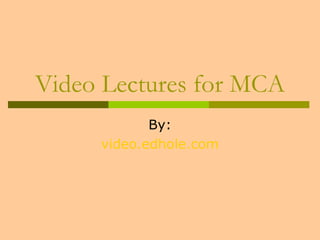 Video Lectures for MCA 
By: 
video.edhole.com 
 