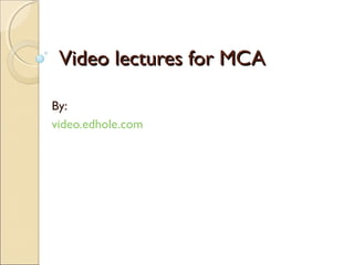VViiddeeoo lleeccttuurreess ffoorr MMCCAA 
By: 
video.edhole.com 
 