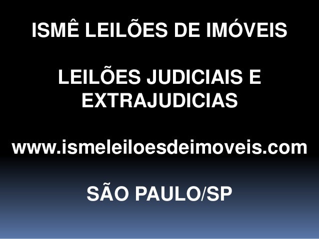 ISMÊ LEILÕES DE IMÓVEIS
LEILÕES JUDICIAIS E
EXTRAJUDICIAS
www.ismeleiloesdeimoveis.com
SÃO PAULO/SP
 