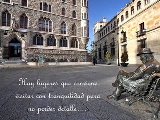 Hay lugares que conviene visitar con tranquilidad para no perder detalle… Casa de Botines Antonio Gaudí 