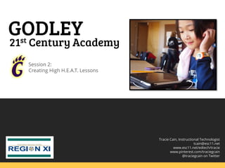 GODLEY

21st Century Academy
Session 2:
Creating High H.E.A.T. Lessons

Tracie Cain, Instructional Technologist
tcain@esc11.net
www.esc11.net/edtech/tracie
www.pinterest.com/traciegcain
@traciegcain on Twitter

 