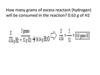 How many grams of excess reactant (hydrogen)
will be consumed in the reaction? 0.63 g of H2
 