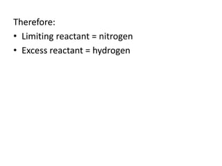 Therefore:
• Limiting reactant = nitrogen
• Excess reactant = hydrogen
 