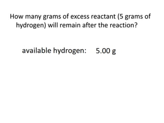 How many grams of excess reactant (5 grams of
hydrogen) will remain after the reaction?
 