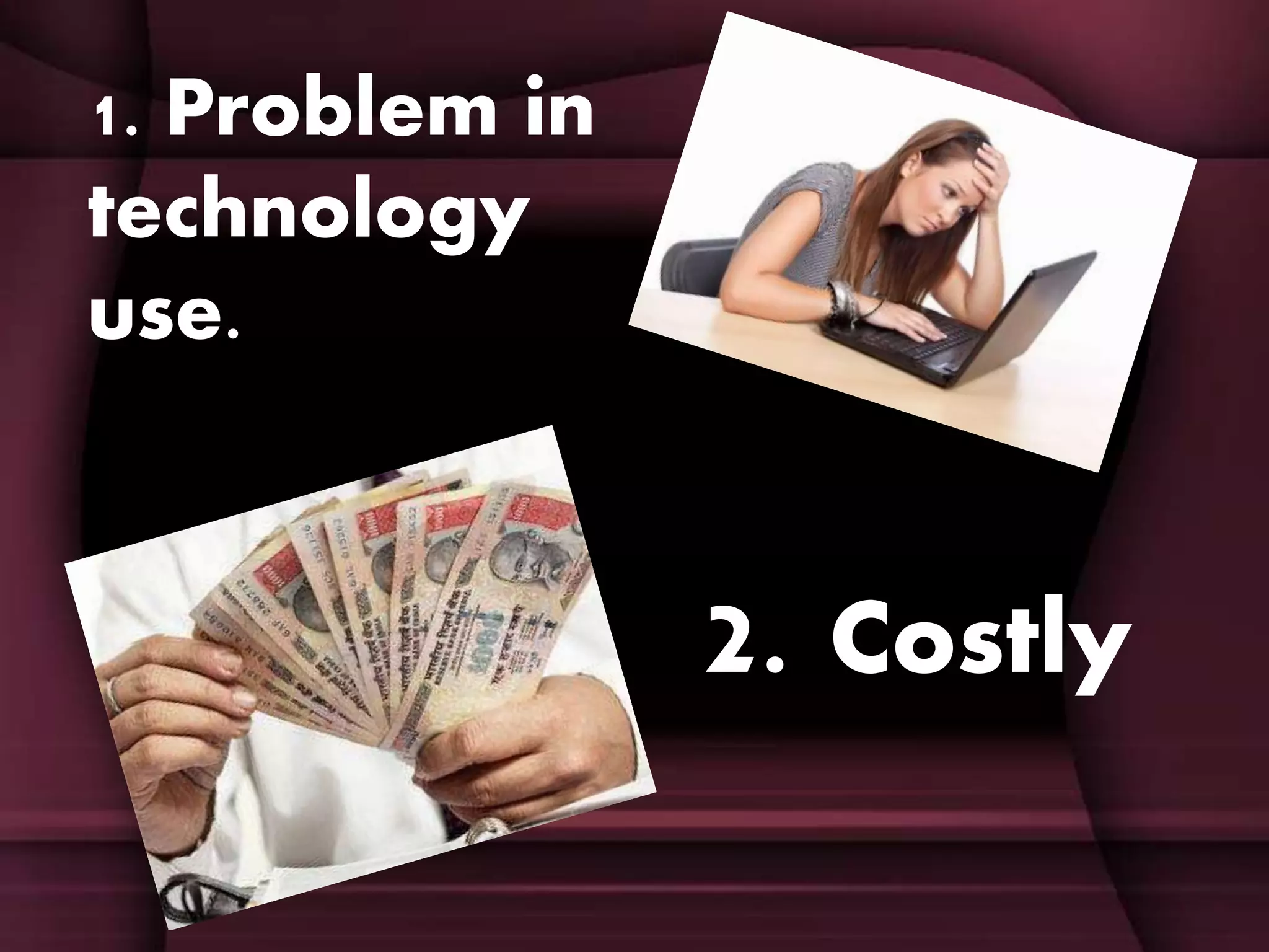 1. Problem in
technology
use.
2. Costly
 